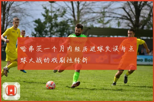 哈弗茨一个月内经历进球失误与点球大战的戏剧性转折