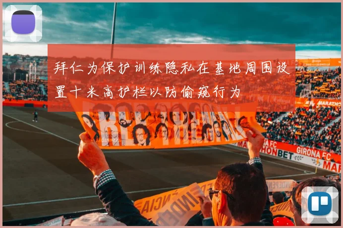 拜仁为保护训练隐私在基地周围设置十米高护栏以防偷窥行为