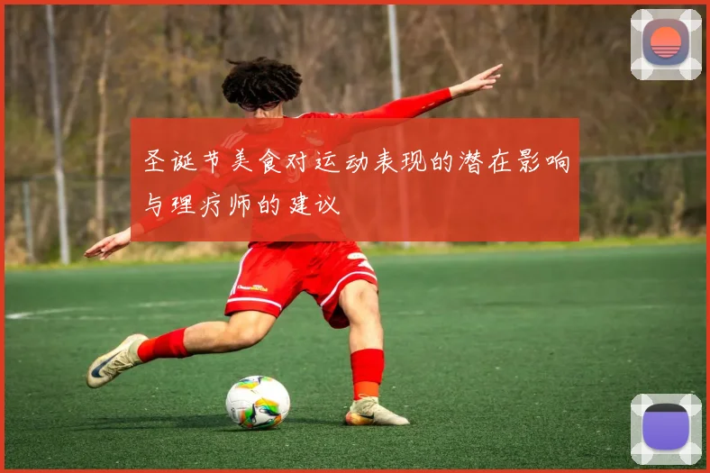 圣诞节美食对运动表现的潜在影响与理疗师的建议