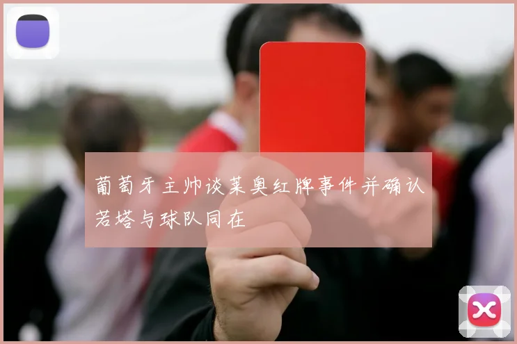 葡萄牙主帅谈莱奥红牌事件并确认若塔与球队同在