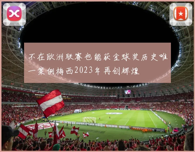 不在欧洲联赛也能获金球奖历史唯一案例梅西2023年再创辉煌