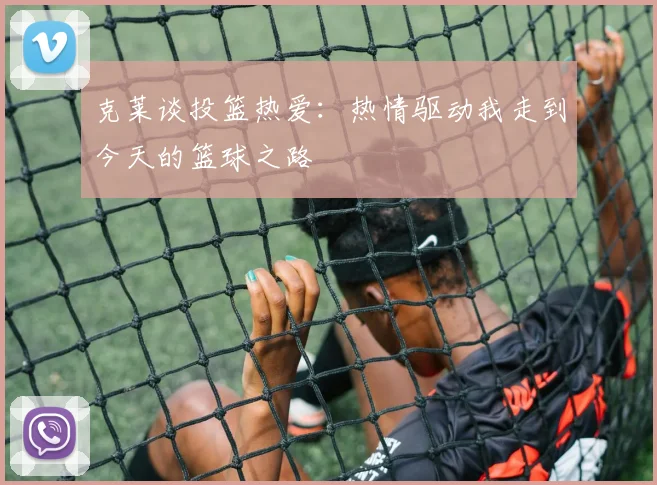 克莱谈投篮热爱：热情驱动我走到今天的篮球之路