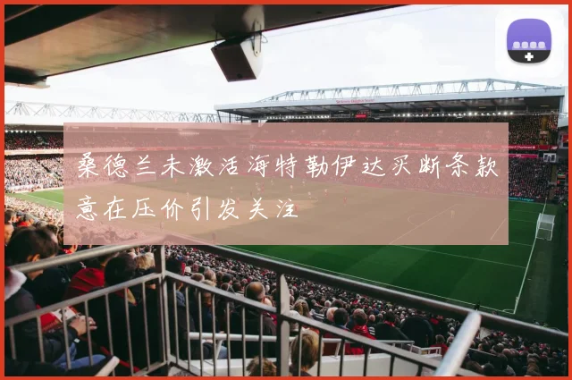 桑德兰未激活海特勒伊达买断条款意在压价引发关注