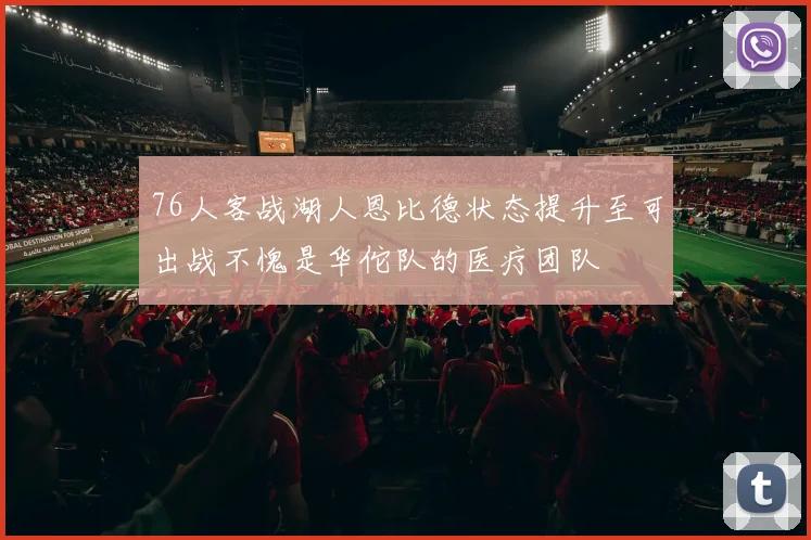 76人客战湖人恩比德状态提升至可出战不愧是华佗队的医疗团队