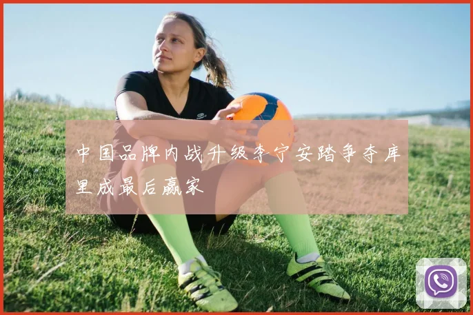 中国品牌内战升级李宁安踏争夺库里成最后赢家