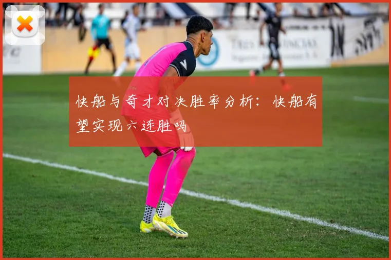 快船与奇才对决胜率分析：快船有望实现六连胜吗