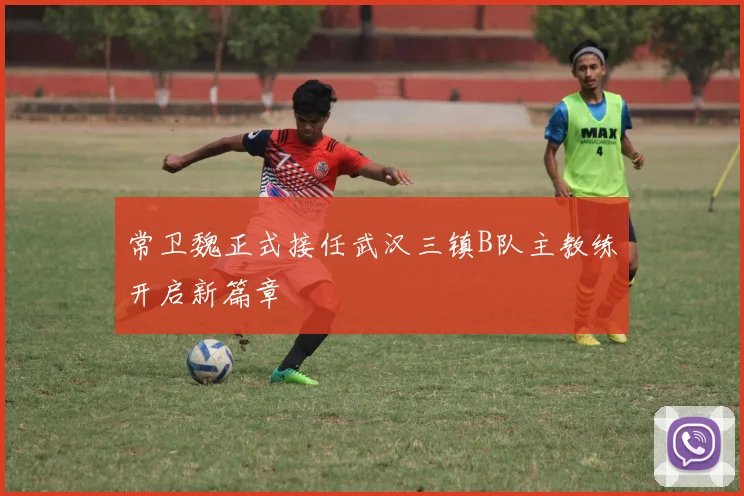 常卫魏正式接任武汉三镇B队主教练开启新篇章